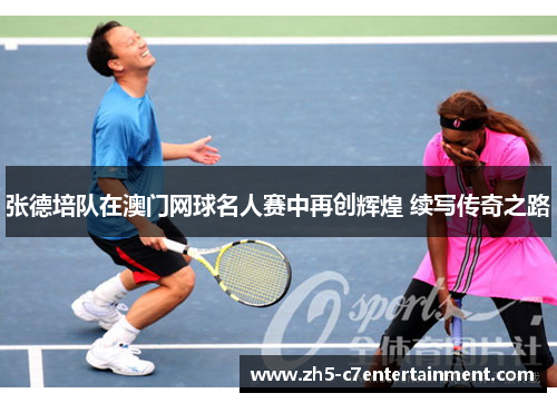 张德培队在澳门网球名人赛中再创辉煌 续写传奇之路