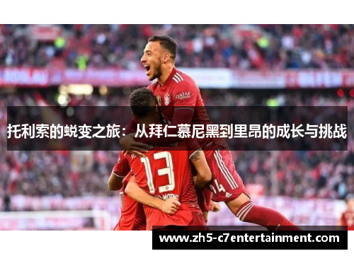 托利索的蜕变之旅：从拜仁慕尼黑到里昂的成长与挑战