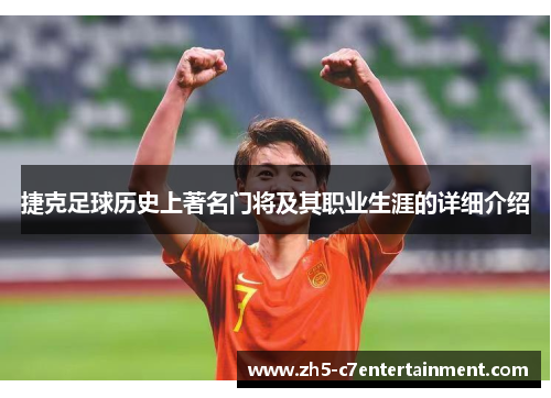 捷克足球历史上著名门将及其职业生涯的详细介绍