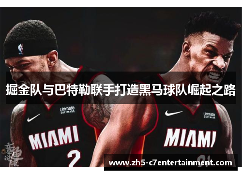 掘金队与巴特勒联手打造黑马球队崛起之路