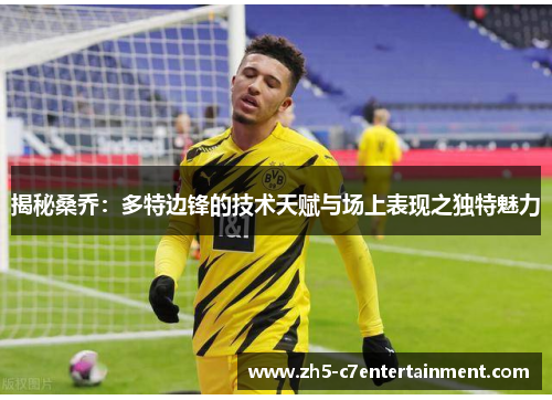 揭秘桑乔：多特边锋的技术天赋与场上表现之独特魅力