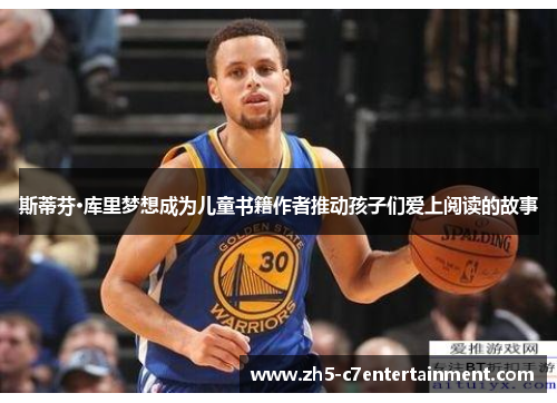 斯蒂芬·库里梦想成为儿童书籍作者推动孩子们爱上阅读的故事