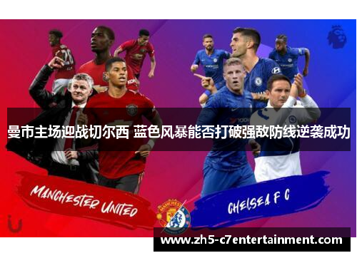 曼市主场迎战切尔西 蓝色风暴能否打破强敌防线逆袭成功