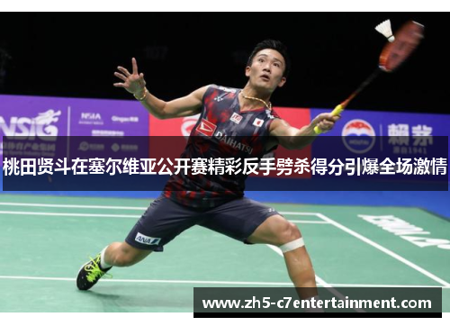 桃田贤斗在塞尔维亚公开赛精彩反手劈杀得分引爆全场激情