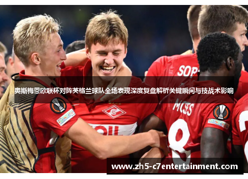 奥斯梅恩欧联杯对阵英格兰球队全场表现深度复盘解析关键瞬间与技战术影响