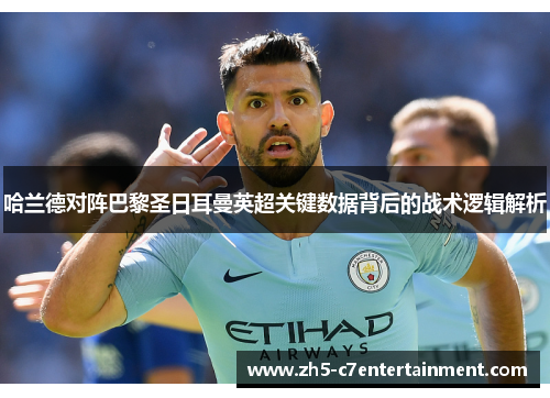 哈兰德对阵巴黎圣日耳曼英超关键数据背后的战术逻辑解析