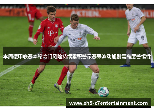 本周德甲联赛本轮冷门风险持续累积警示赛果波动加剧需高度警惕性