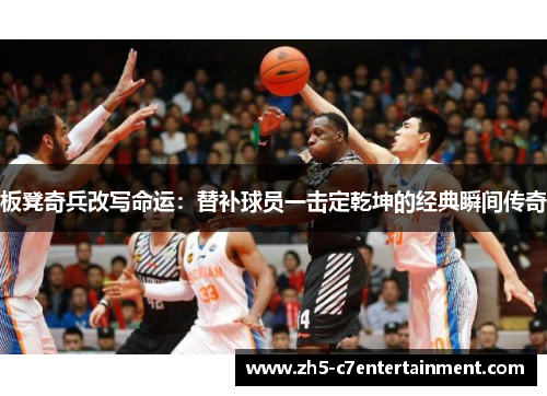 板凳奇兵改写命运：替补球员一击定乾坤的经典瞬间传奇