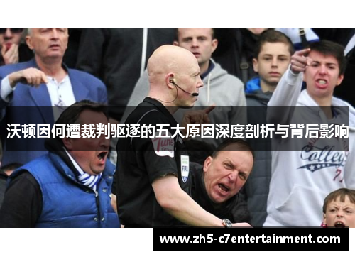 沃顿因何遭裁判驱逐的五大原因深度剖析与背后影响