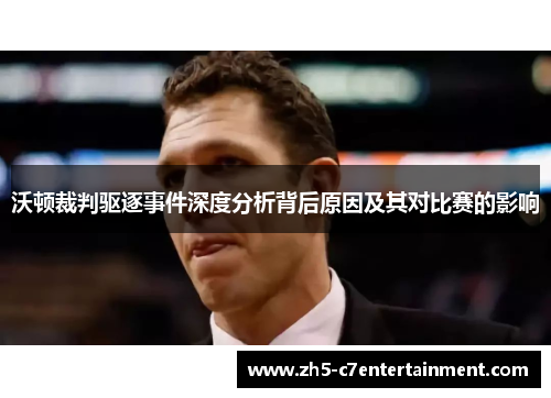 沃顿裁判驱逐事件深度分析背后原因及其对比赛的影响