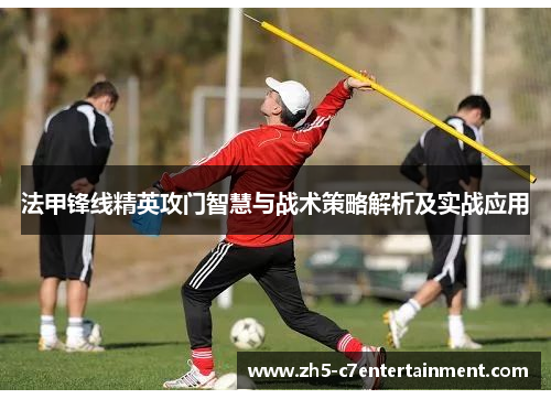 法甲锋线精英攻门智慧与战术策略解析及实战应用