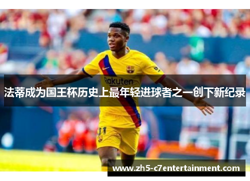 法蒂成为国王杯历史上最年轻进球者之一创下新纪录