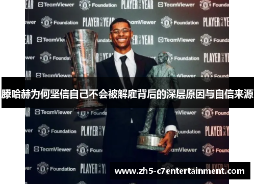 滕哈赫为何坚信自己不会被解雇背后的深层原因与自信来源