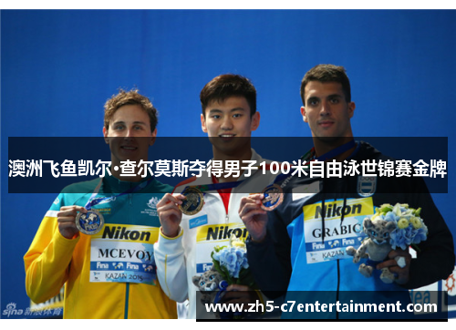 澳洲飞鱼凯尔·查尔莫斯夺得男子100米自由泳世锦赛金牌