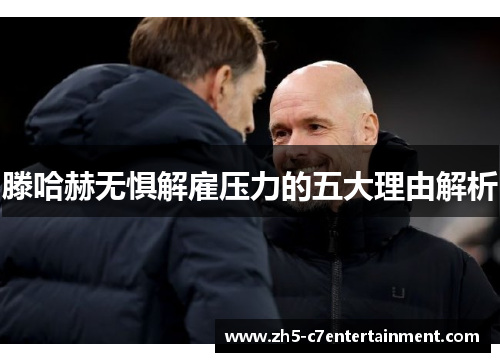 滕哈赫无惧解雇压力的五大理由解析