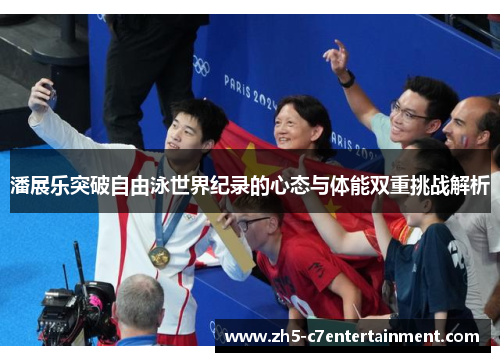 潘展乐突破自由泳世界纪录的心态与体能双重挑战解析