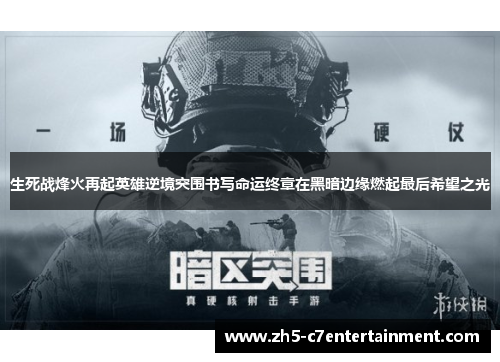 生死战烽火再起英雄逆境突围书写命运终章在黑暗边缘燃起最后希望之光