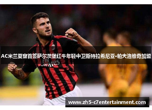 AC米兰夏窗首签萨尔茨堡红牛年轻中卫斯特拉希尼亚·帕夫洛维奇加盟