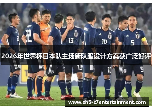 2026年世界杯日本队主场新队服设计方案获广泛好评