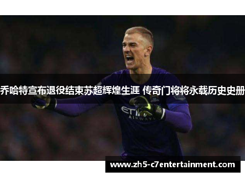 乔哈特宣布退役结束苏超辉煌生涯 传奇门将将永载历史史册