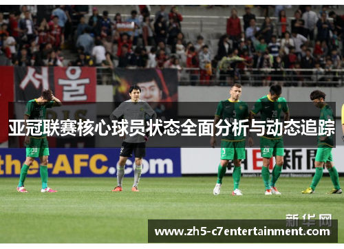 亚冠联赛核心球员状态全面分析与动态追踪