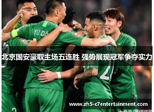 北京国安豪取主场五连胜 强势展现冠军争夺实力