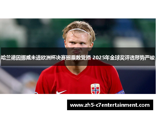 哈兰德因挪威未进欧洲杯决赛圈票数受损 2025年金球奖评选形势严峻
