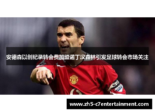 安德森以创纪录转会费加盟诺丁汉森林引发足球转会市场关注