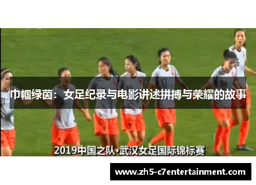 巾帼绿茵：女足纪录与电影讲述拼搏与荣耀的故事