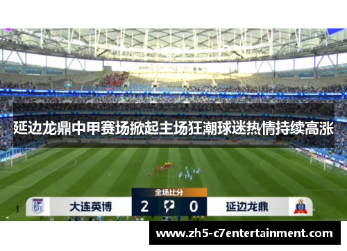 延边龙鼎中甲赛场掀起主场狂潮球迷热情持续高涨