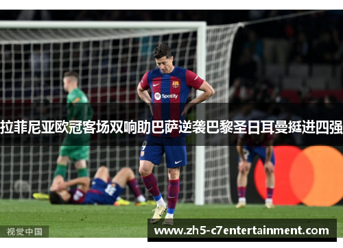 拉菲尼亚欧冠客场双响助巴萨逆袭巴黎圣日耳曼挺进四强