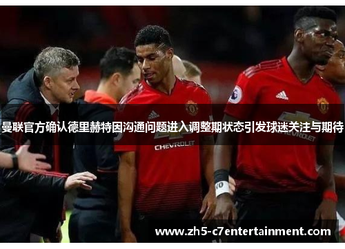 曼联官方确认德里赫特因沟通问题进入调整期状态引发球迷关注与期待