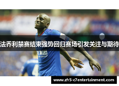 法乔利禁赛结束强势回归赛场引发关注与期待
