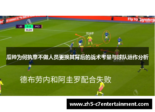瓜帅为何执意不做人员更换其背后的战术考量与球队运作分析