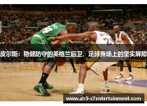 皮尔斯：稳健防守的英格兰后卫，足球赛场上的坚实屏障