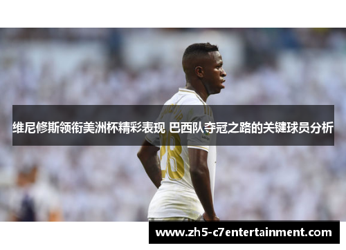 维尼修斯领衔美洲杯精彩表现 巴西队夺冠之路的关键球员分析