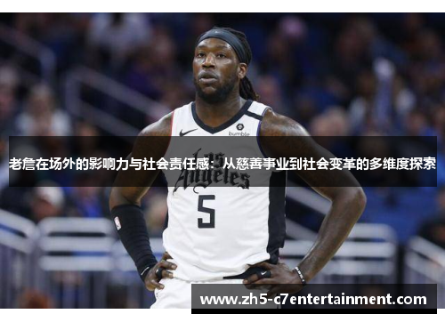老詹在场外的影响力与社会责任感：从慈善事业到社会变革的多维度探索