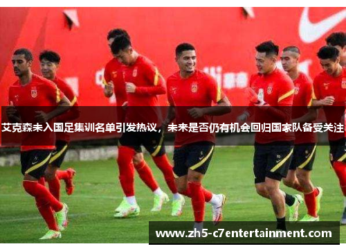艾克森未入国足集训名单引发热议，未来是否仍有机会回归国家队备受关注