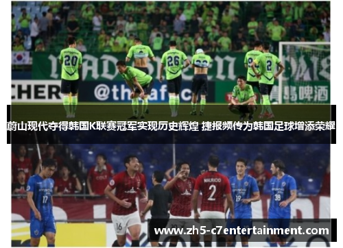 蔚山现代夺得韩国K联赛冠军实现历史辉煌 捷报频传为韩国足球增添荣耀