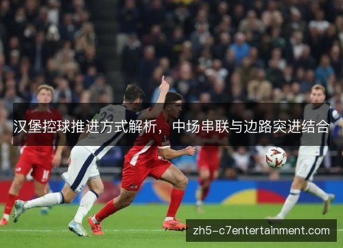 汉堡控球推进方式解析，中场串联与边路突进结合