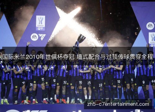 国际米兰2010年世俱杯夺冠 墙式配合与过顶传球贯穿全程